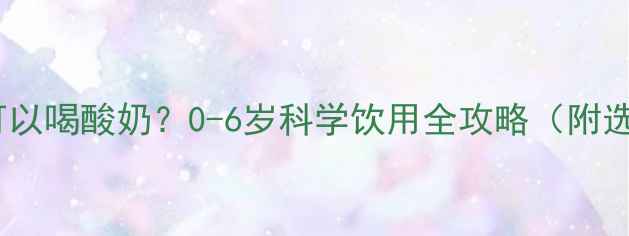 图片 宝宝多大可以喝酸奶？0-6岁科学饮用全攻略（附选品清单）2