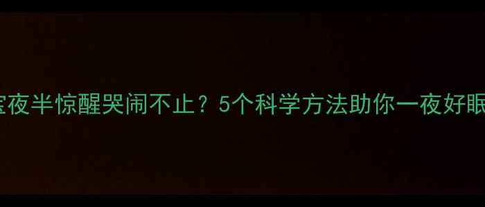 图片 宝宝夜半惊醒哭闹不止？5个科学方法助你一夜好眠✨1