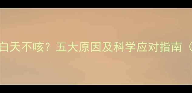 图片 宝宝夜间咳嗽白天不咳？五大原因及科学应对指南（附护理细节）