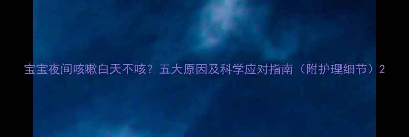 图片 宝宝夜间咳嗽白天不咳？五大原因及科学应对指南（附护理细节）2