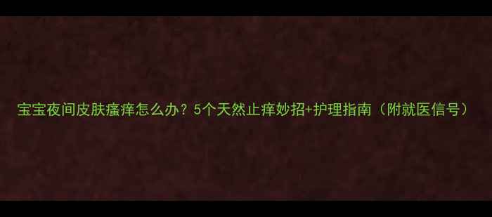 图片 宝宝夜间皮肤瘙痒怎么办？5个天然止痒妙招+护理指南（附就医信号）
