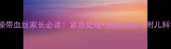 图片 宝宝大便干燥带血丝家长必读！紧急处理+预防指南（附儿科学会建议）1