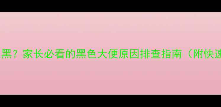 图片 宝宝大便颜色黑？家长必看的黑色大便原因排查指南（附快速解决方法）2