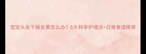 图片 宝宝头发干燥发黄怎么办？5大科学护理法+日常食谱推荐