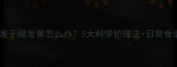 图片 宝宝头发干燥发黄怎么办？5大科学护理法+日常食谱推荐1