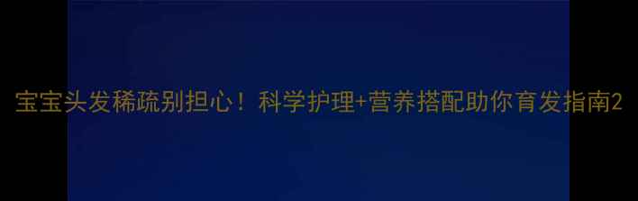 图片 宝宝头发稀疏别担心！科学护理+营养搭配助你育发指南2