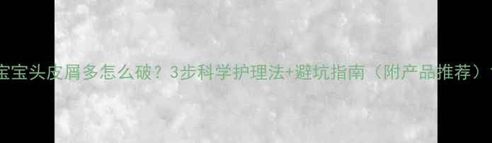 图片 宝宝头皮屑多怎么破？3步科学护理法+避坑指南（附产品推荐）1
