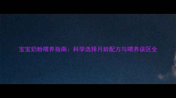 图片 宝宝奶粉喂养指南：科学选择月龄配方与喂养误区全