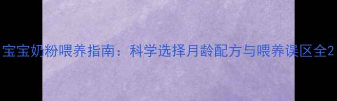 图片 宝宝奶粉喂养指南：科学选择月龄配方与喂养误区全2