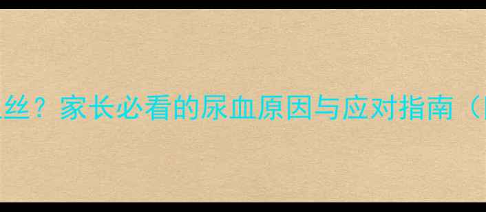 图片 宝宝尿液中带血丝？家长必看的尿血原因与应对指南（附症状鉴别表）