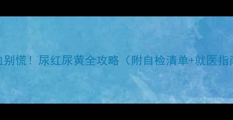 图片 宝宝尿血别慌！尿红尿黄全攻略（附自检清单+就医指南）🩺👶