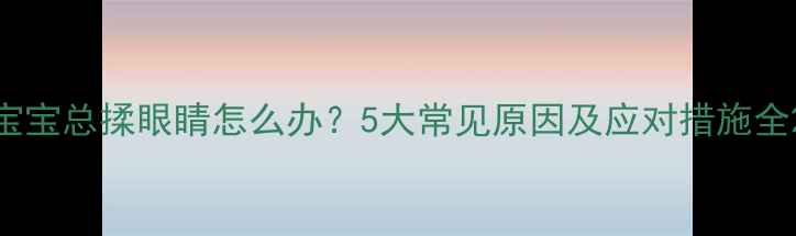 图片 宝宝总揉眼睛怎么办？5大常见原因及应对措施全2