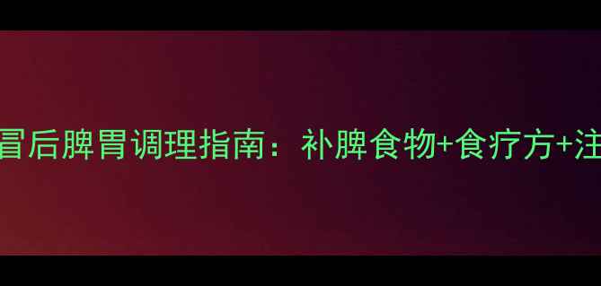 图片 宝宝感冒后脾胃调理指南：补脾食物+食疗方+注意事项