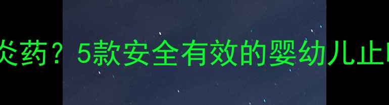 图片 宝宝感冒咳嗽该用哪种消炎药？5款安全有效的婴幼儿止咳消炎药推荐及用药指南1