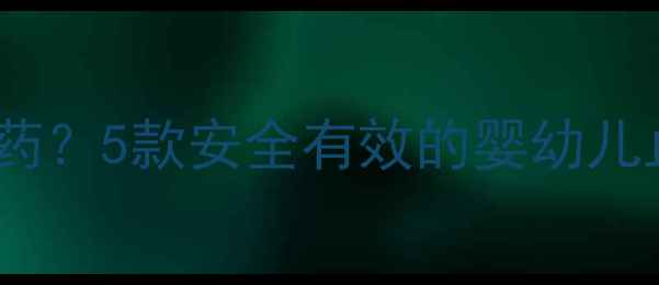 图片 宝宝感冒咳嗽该用哪种消炎药？5款安全有效的婴幼儿止咳消炎药推荐及用药指南2