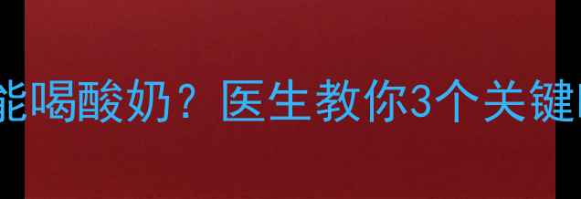 图片 宝宝感冒期间能不能喝酸奶？医生教你3个关键时间点+附食谱清单