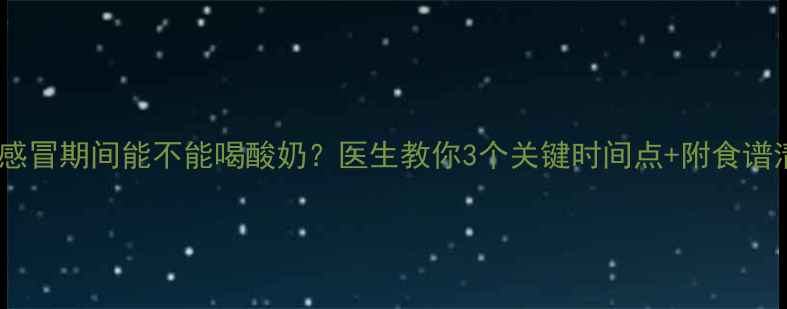 图片 宝宝感冒期间能不能喝酸奶？医生教你3个关键时间点+附食谱清单1