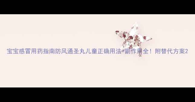 图片 宝宝感冒用药指南防风通圣丸儿童正确用法+副作用全！附替代方案2