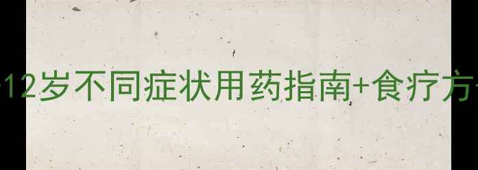 图片 宝宝感冒用药权威清单｜0-12岁不同症状用药指南+食疗方+避坑重点（附医生建议）1