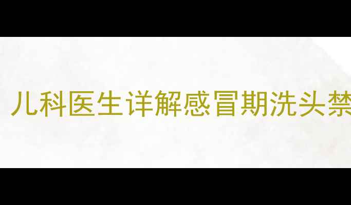 图片 宝宝感冒能洗头吗？儿科医生详解感冒期洗头禁忌与正确护理指南2