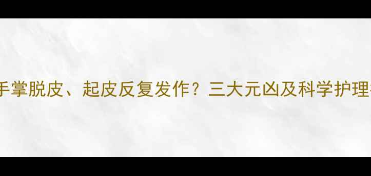 图片 宝宝手掌脱皮、起皮反复发作？三大元凶及科学护理指南2