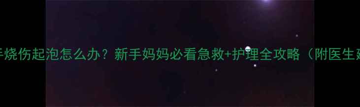 图片 宝宝手烧伤起泡怎么办？新手妈妈必看急救+护理全攻略（附医生建议）
