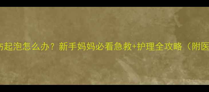 图片 宝宝手烧伤起泡怎么办？新手妈妈必看急救+护理全攻略（附医生建议）2