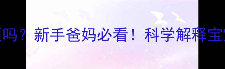 图片 宝宝扑着睡是睡眠问题吗？新手爸妈必看！科学解释宝宝睡觉姿势及应对方法