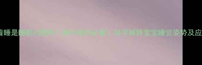 图片 宝宝扑着睡是睡眠问题吗？新手爸妈必看！科学解释宝宝睡觉姿势及应对方法2