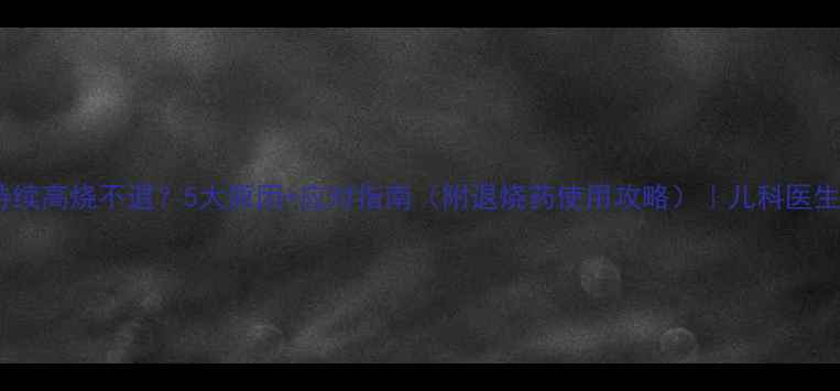 图片 宝宝持续高烧不退？5大原因+应对指南（附退烧药使用攻略）｜儿科医生亲授2