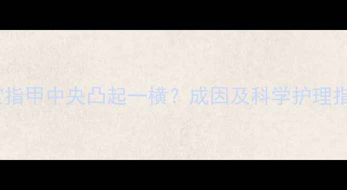 图片 宝宝指甲中央凸起一横？成因及科学护理指南2