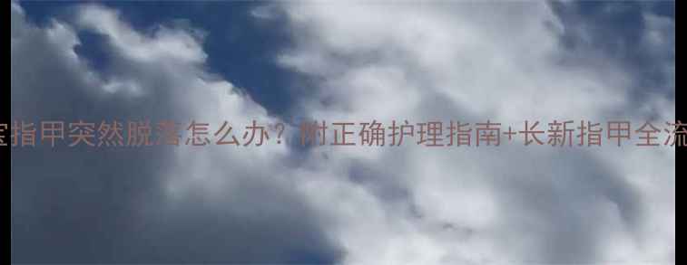 图片 宝宝指甲突然脱落怎么办？附正确护理指南+长新指甲全流程2