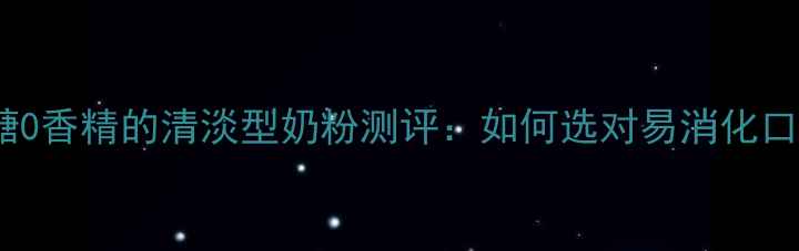 图片 宝宝挑食必看！0蔗糖0香精的清淡型奶粉测评：如何选对易消化口味的成长黄金期奶粉