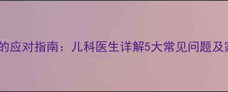 图片 宝宝排便异常的应对指南：儿科医生详解5大常见问题及家庭护理方案1