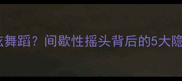 图片 宝宝摇头不止是酷炫舞蹈？间歇性摇头背后的5大隐患及家庭护理指南2