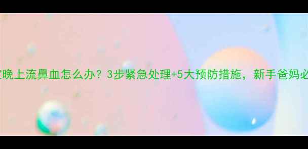 图片 宝宝晚上流鼻血怎么办？3步紧急处理+5大预防措施，新手爸妈必看1