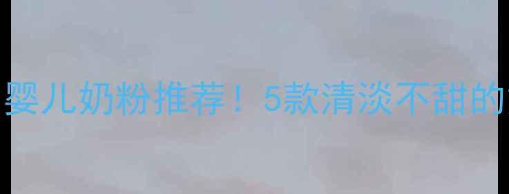图片 宝宝最爱无糖口味的婴儿奶粉推荐！5款清淡不甜的奶粉测评及避坑指南