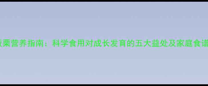 图片 宝宝板栗营养指南：科学食用对成长发育的五大益处及家庭食谱推荐2