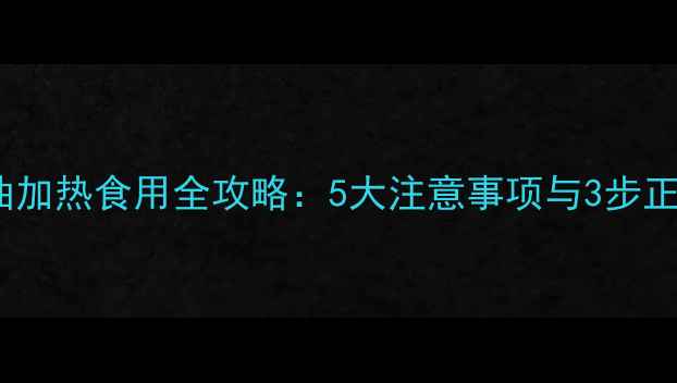 图片 宝宝核桃油加热食用全攻略：5大注意事项与3步正确加热法1