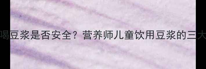 图片 宝宝每天喝豆浆是否安全？营养师儿童饮用豆浆的三大黄金法则
