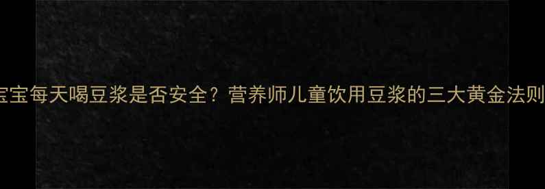 图片 宝宝每天喝豆浆是否安全？营养师儿童饮用豆浆的三大黄金法则2