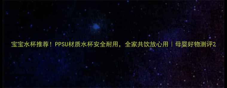 图片 宝宝水杯推荐！PPSU材质水杯安全耐用，全家共饮放心用｜母婴好物测评2