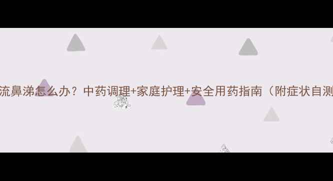 图片 宝宝流鼻涕怎么办？中药调理+家庭护理+安全用药指南（附症状自测表）