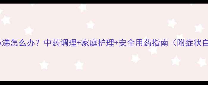 图片 宝宝流鼻涕怎么办？中药调理+家庭护理+安全用药指南（附症状自测表）1