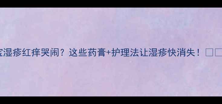 图片 宝宝湿疹红痒哭闹？这些药膏+护理法让湿疹快消失！👶🏻🩹2