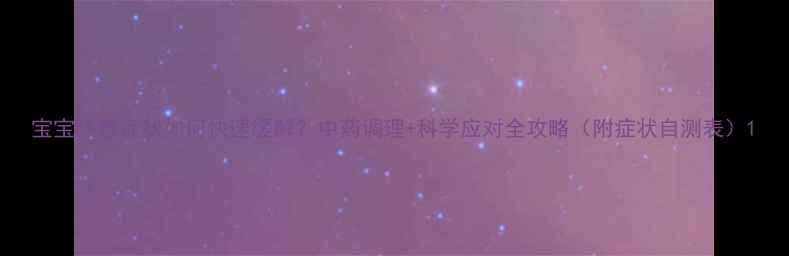 图片 宝宝热毒症状如何快速缓解？中药调理+科学应对全攻略（附症状自测表）1