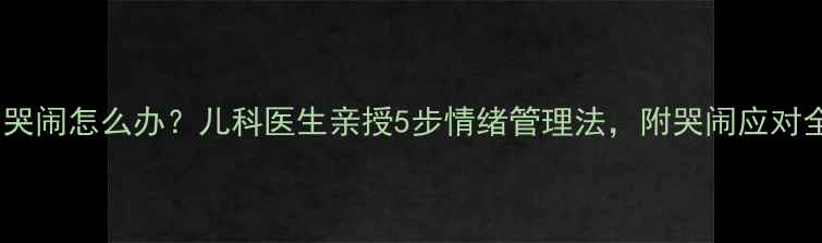 图片 宝宝爱哭闹怎么办？儿科医生亲授5步情绪管理法，附哭闹应对全攻略1