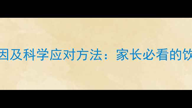 图片 宝宝爱喝水的原因及科学应对方法：家长必看的饮水习惯养成指南