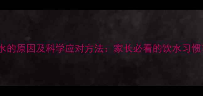 图片 宝宝爱喝水的原因及科学应对方法：家长必看的饮水习惯养成指南2