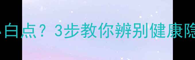 图片 宝宝牙龈外侧长小白点？3步教你辨别健康隐患+科学护理指南